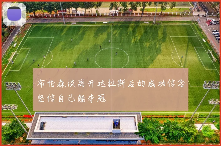 布伦森谈离开达拉斯后的成功信念坚信自己能夺冠
