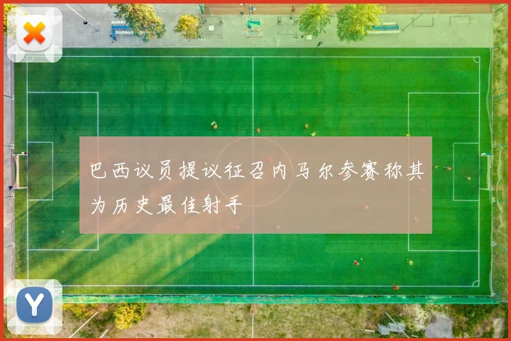巴西议员提议征召内马尔参赛称其为历史最佳射手