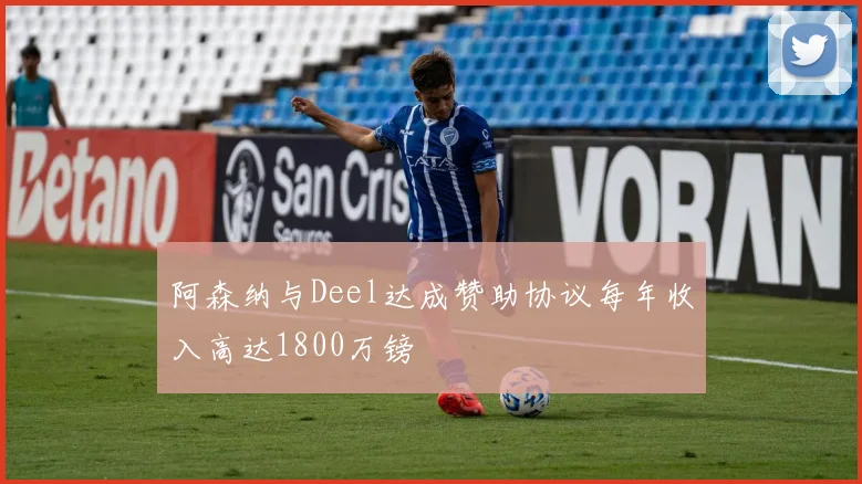 阿森纳与Deel达成赞助协议每年收入高达1800万镑