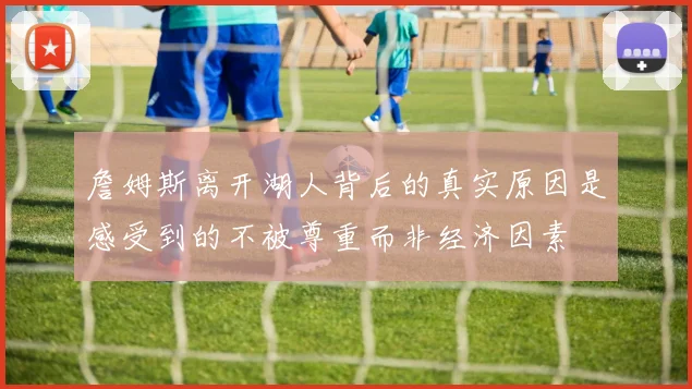詹姆斯离开湖人背后的真实原因是感受到的不被尊重而非经济因素