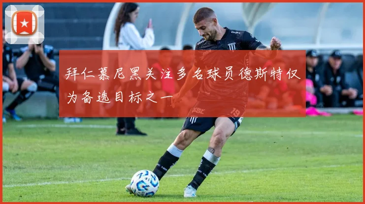 拜仁慕尼黑关注多名球员德斯特仅为备选目标之一