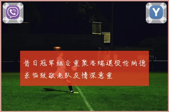 昔日冠军组合重聚洛瑞退役伦纳德亲临致敬老队友情深意重